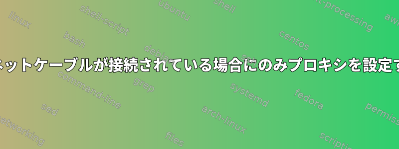 イーサネットケーブルが接続されている場合にのみプロキシを設定する方法