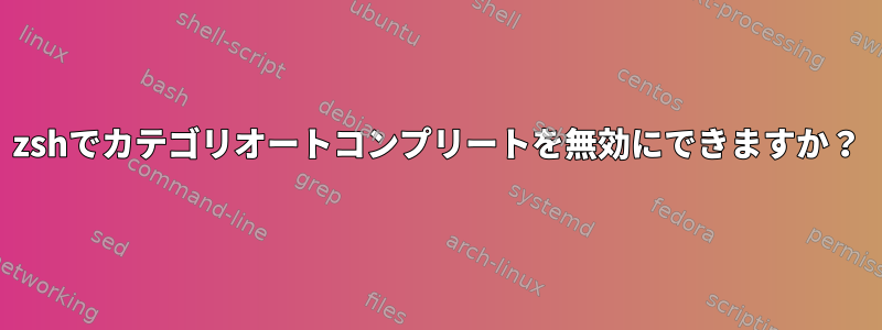 zshでカテゴリオートコンプリートを無効にできますか？