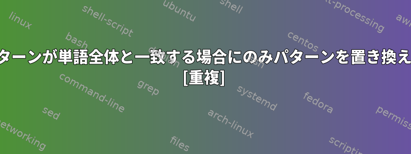 パターンが単語全体と一致する場合にのみパターンを置き換える [重複]