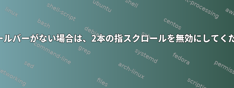 スクロールバーがない場合は、2本の指スクロールを無効にしてください。