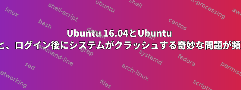 Ubuntu 16.04とUbuntu 16.10を使用すると、ログイン後にシステムがクラッシュする奇妙な問題が頻繁に発生します。