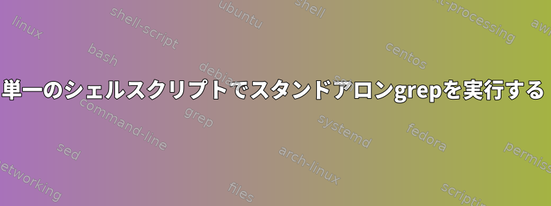 単一のシェルスクリプトでスタンドアロンgrepを実行する