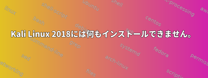 Kali Linux 2018には何もインストールできません。