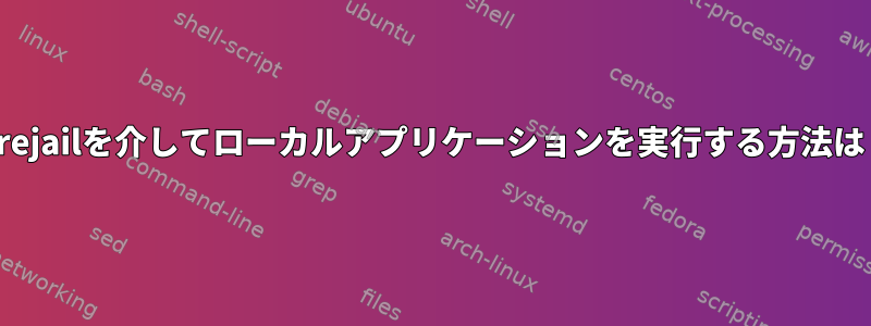 Firejailを介してローカルアプリケーションを実行する方法は？