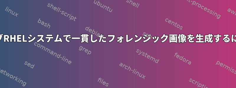 ライブRHELシステムで一貫したフォレンジック画像を生成するには？