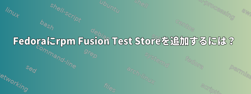 Fedoraにrpm Fusion Test Storeを追加するには？