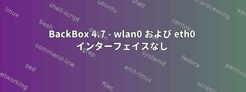 BackBox 4.7 - wlan0 および eth0 インターフェイスなし