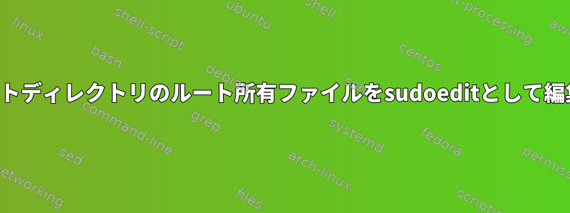 非ルートディレクトリのルート所有ファイルをsudoeditとして編集する