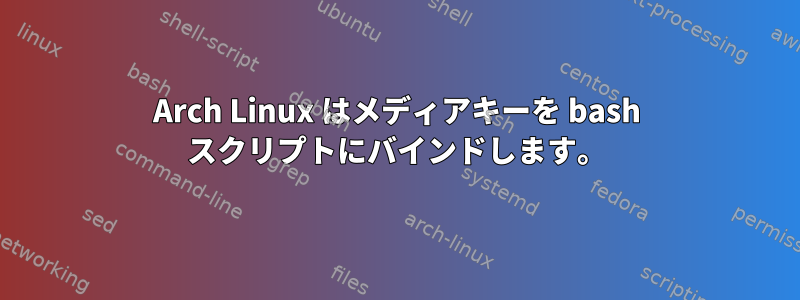 Arch Linux はメディアキーを bash スクリプトにバインドします。