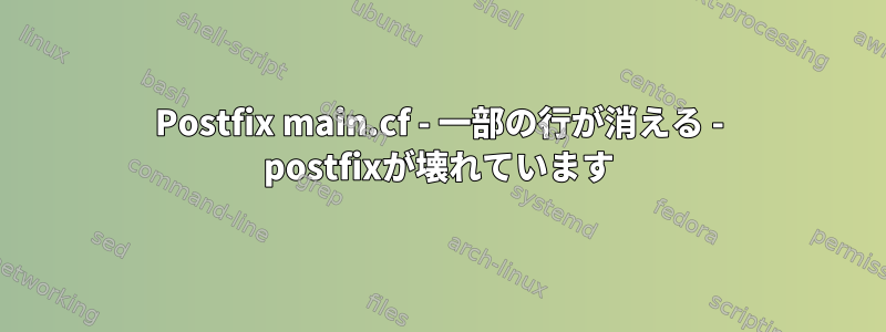 Postfix main.cf - 一部の行が消える - postfixが壊れています