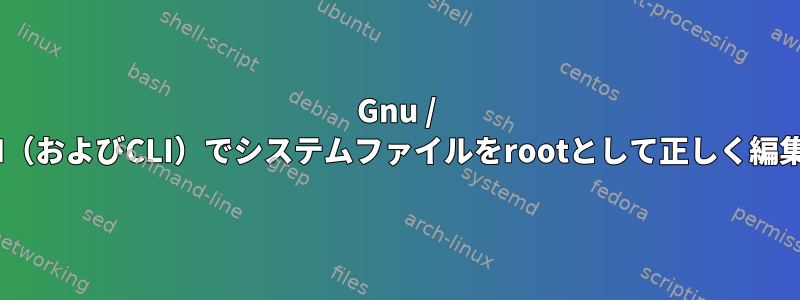 Gnu / LinuxのGUI（およびCLI）でシステムファイルをrootとして正しく編集するには？