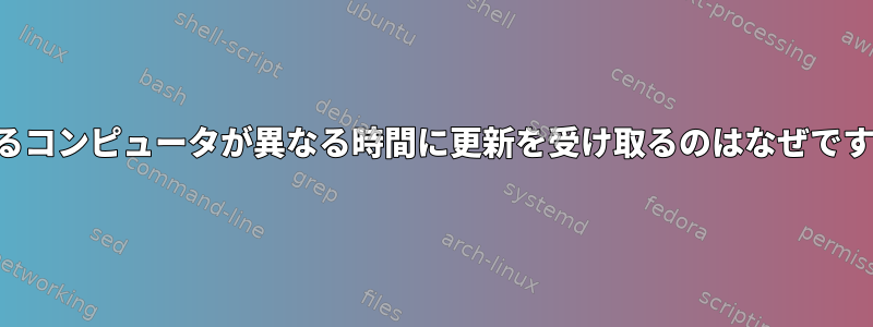 異なるコンピュータが異なる時間に更新を受け取るのはなぜですか？