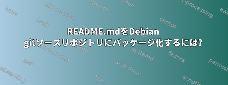 README.mdをDebian gitソースリポジトリにパッケージ化するには?