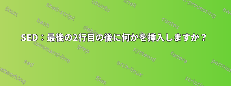 SED：最後の2行目の後に何かを挿入しますか？