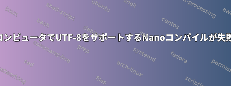 あるコンピュータでUTF-8をサポートするNanoコンパイルが失敗する