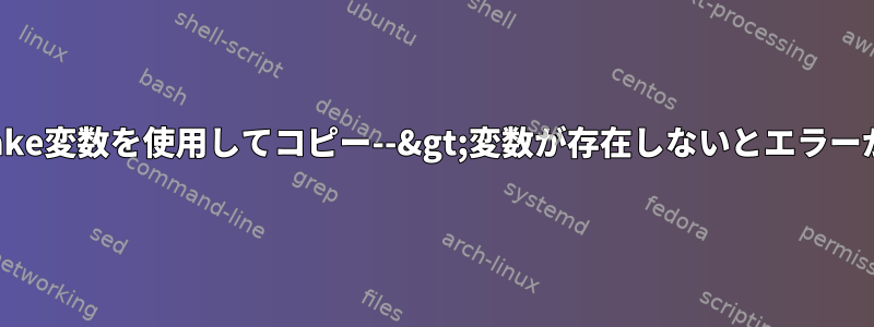 Makefile：make変数を使用してコピー--&gt;変数が存在しないとエラーが発生します。