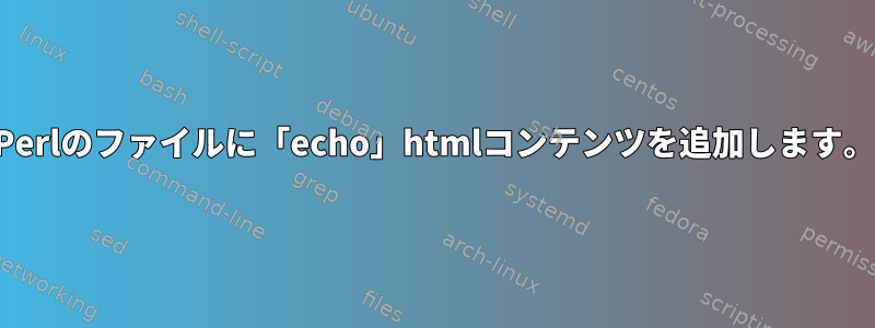 Perlのファイルに「echo」htmlコンテンツを追加します。