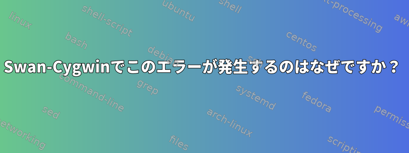 Swan-Cygwinでこのエラーが発生するのはなぜですか？