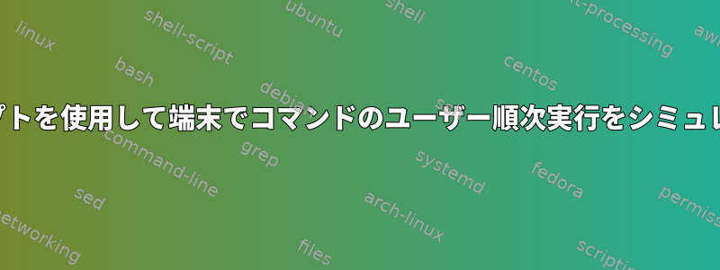 シェルスクリプトを使用して端末でコマンドのユーザー順次実行をシミュレートする方法