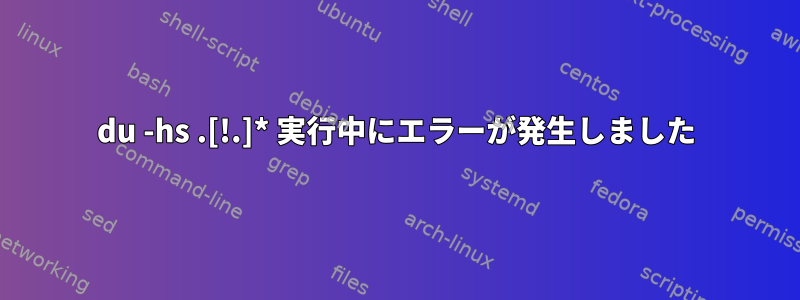 du -hs .[!.]* 実行中にエラーが発生しました