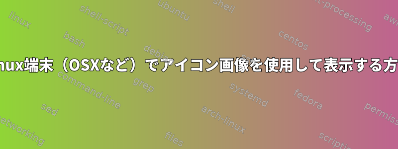 Linux端末（OSXなど）でアイコン画像を使用して表示する方法