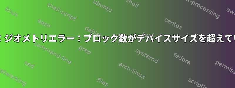 ext4-fs：ジオメトリエラー：ブロック数がデバイスサイズを超えています。