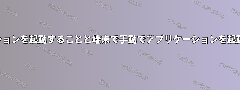 スクリプトを介してアプリケーションを起動することと端末で手動でアプリケーションを起動することに違いはありますか？