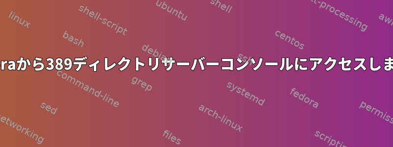 Fedoraから389ディレクトリサーバーコンソールにアクセスします。