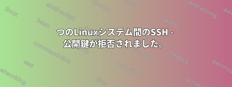 2つのLinuxシステム間のSSH - 公開鍵が拒否されました。