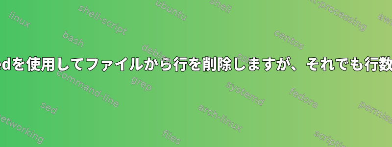 grepまたはsedを使用してファイルから行を削除しますが、それでも行数は同じです。