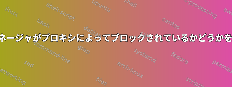 パッケージマネージャがプロキシによってブロックされているかどうかを確認する方法