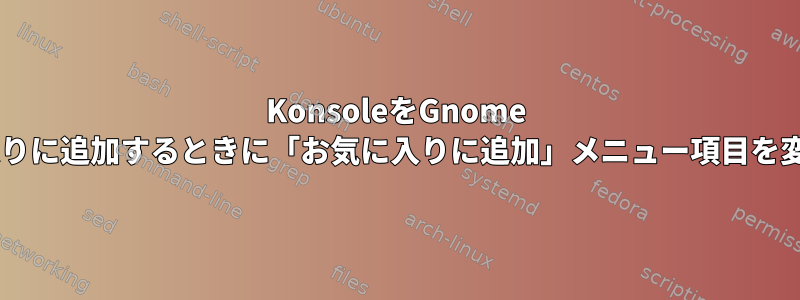 KonsoleをGnome 3のお気に入りに追加するときに「お気に入りに追加」メニュー項目を変更する方法