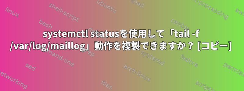 systemctl statusを使用して「tail -f /var/log/maillog」動作を複製できますか？ [コピー]