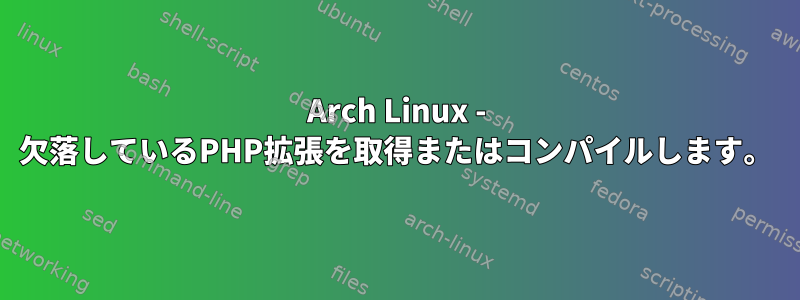 Arch Linux - 欠落しているPHP拡張を取得またはコンパイルします。