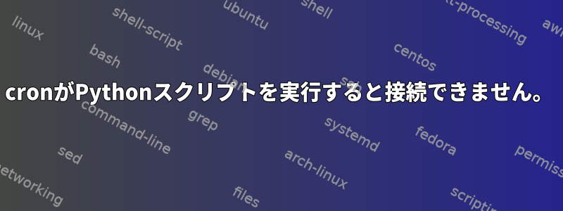 cronがPythonスクリプトを実行すると接続できません。