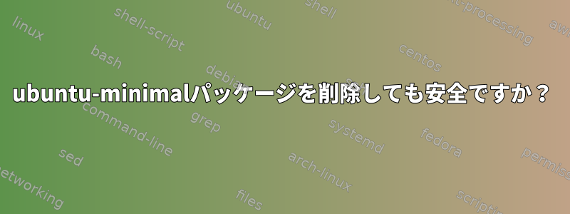 ubuntu-minimalパッケージを削除しても安全ですか？