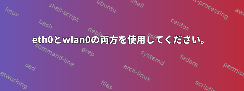 eth0とwlan0の両方を使用してください。