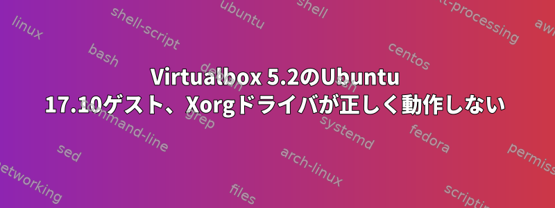 Virtualbox 5.2のUbuntu 17.10ゲスト、Xorgドライバが正しく動作しない