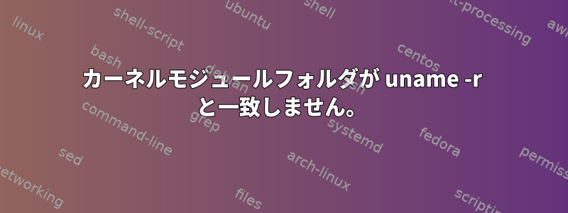 カーネルモジュールフォルダが uname -r と一致しません。