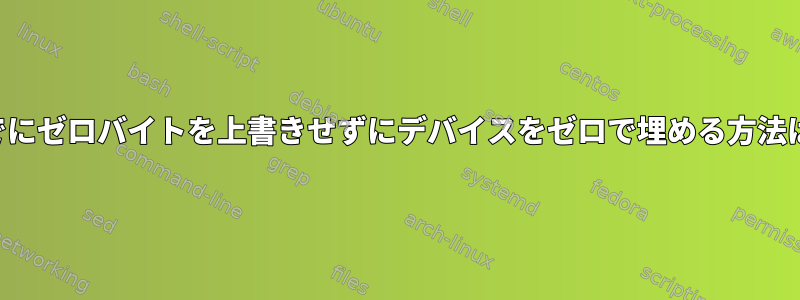 すでにゼロバイトを上書きせずにデバイスをゼロで埋める方法は？