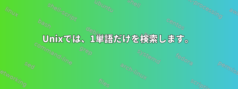 Unixでは、1単語だけを検索します。