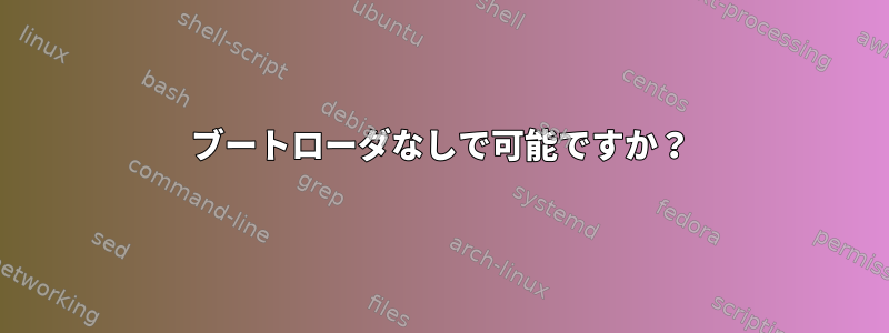 ブートローダなしで可能ですか？