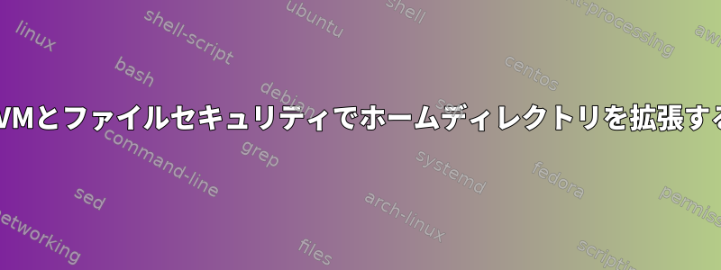 LVMとファイルセキュリティでホームディレクトリを拡張する