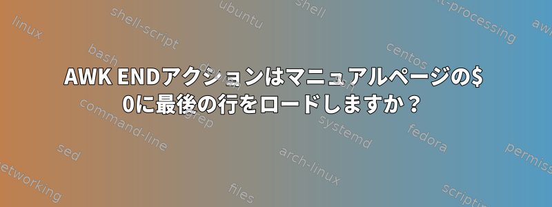 AWK ENDアクションはマニュアルページの$ 0に最後の行をロードしますか？