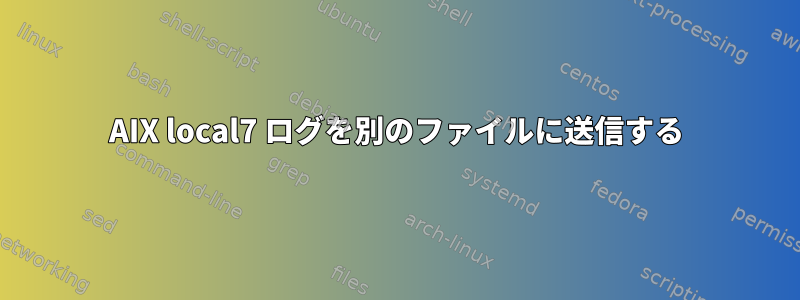 AIX local7 ログを別のファイルに送信する