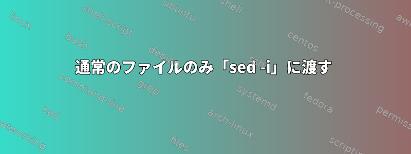 通常のファイルのみ「sed -i」に渡す