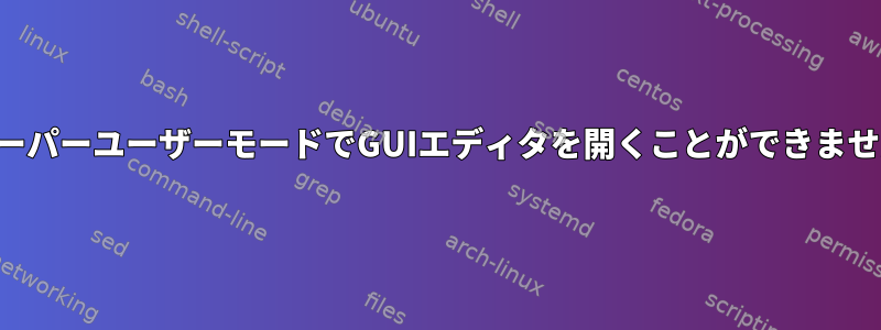 スーパーユーザーモードでGUIエディタを開くことができません