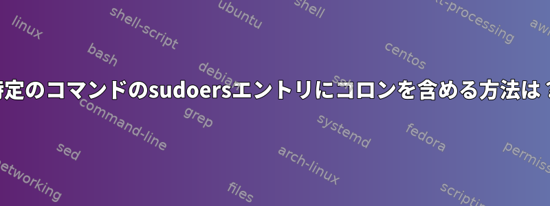 特定のコマンドのsudoersエントリにコロンを含める方法は？