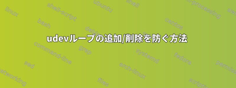 udevループの追加/削除を防ぐ方法