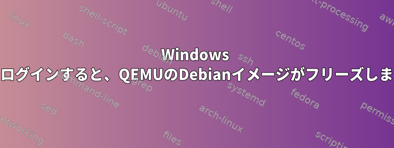 Windows 10でログインすると、QEMUのDebianイメージがフリーズします。